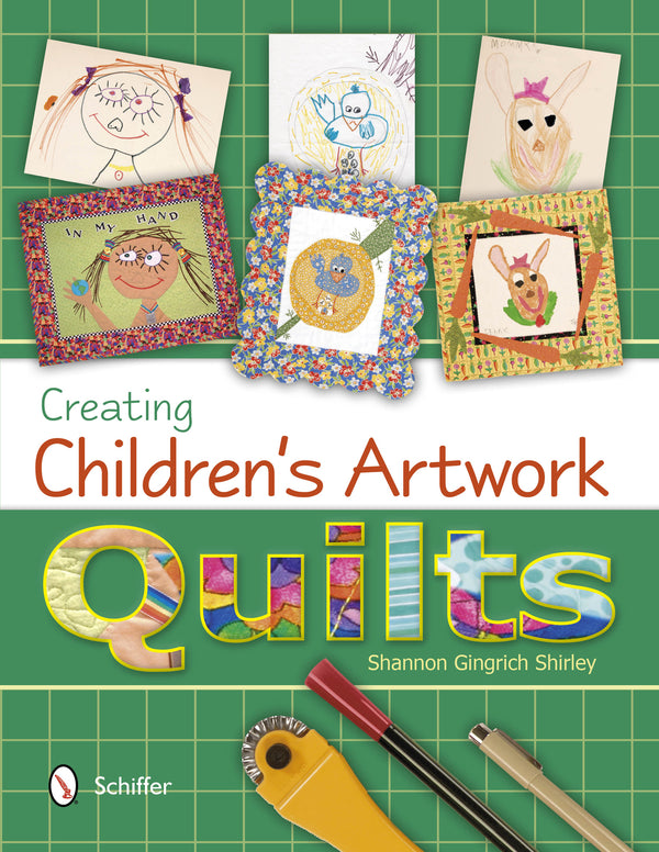 The cover of a book titled Creating Childrens Artwork Quilts by Shannon Gingrich Shirley features colorful children’s art turned into quilt squares, with sewing tools at the bottom on a green grid background.