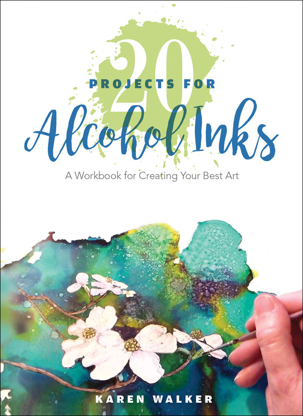 The cover of the book 20 Projects for Alcohol Inks shows a hand painting white flowers with green leaves using alcohol inks. The subtitle reads A Workbook for Creating Your Best Art by Karen Walker.