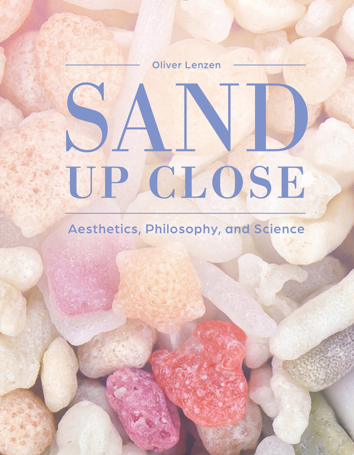 Sand Up Close : Aesthetics, Philosophy, and Science By Oliver Lenzen